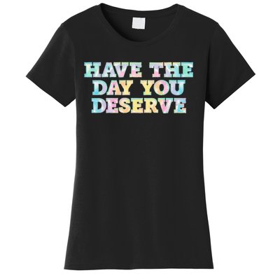 Have The Day You Deserve Women's Cool Motivational Quote Women's T-Shirt