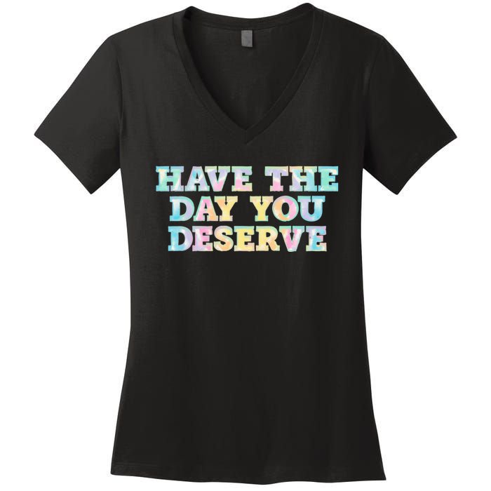 Have The Day You Deserve Women's Cool Motivational Quote Women's V-Neck T-Shirt