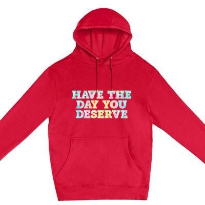 Have The Day You Deserve Women's Cool Motivational Quote Premium Pullover Hoodie