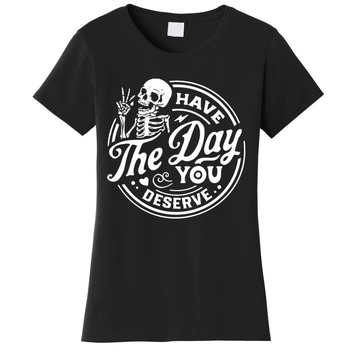 Have The Day You Deserve Women's T-Shirt