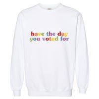 Have The Day You Voted For Garment-Dyed Sweatshirt