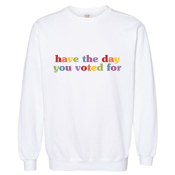 Have The Day You Voted For Garment-Dyed Sweatshirt