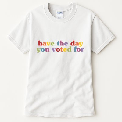 Have The Day You Voted For Tall T-Shirt