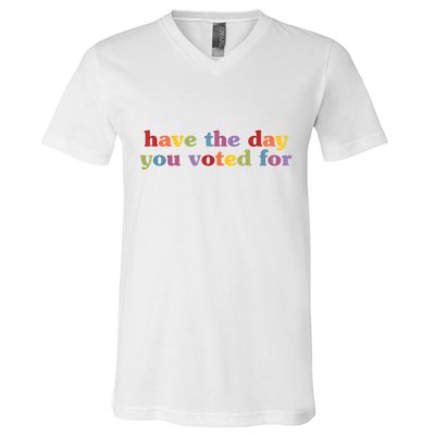 Have The Day You Voted For V-Neck T-Shirt