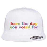 Have The Day You Voted For Flat Bill Trucker Hat