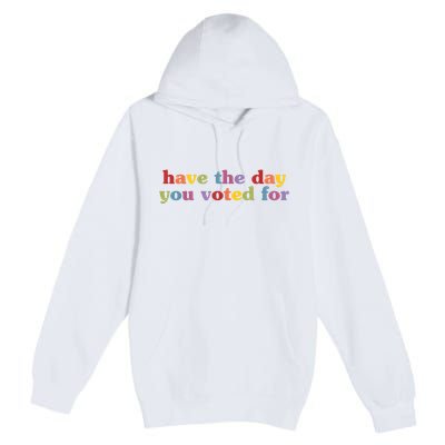Have The Day You Voted For Premium Pullover Hoodie