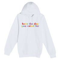 Have The Day You Voted For Premium Pullover Hoodie