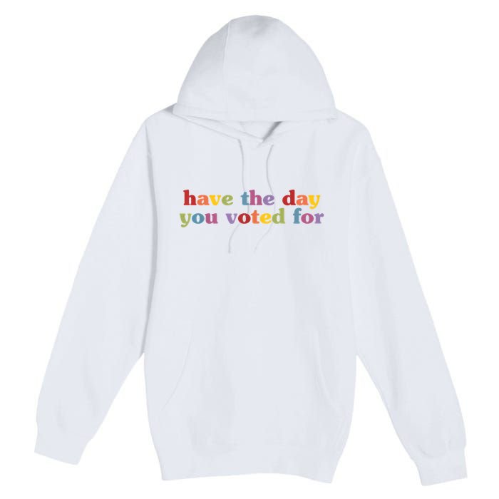 Have The Day You Voted For Premium Pullover Hoodie