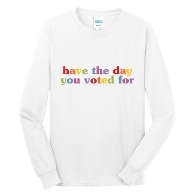 Have The Day You Voted For Tall Long Sleeve T-Shirt