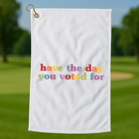Have The Day You Voted For Golf Towel
