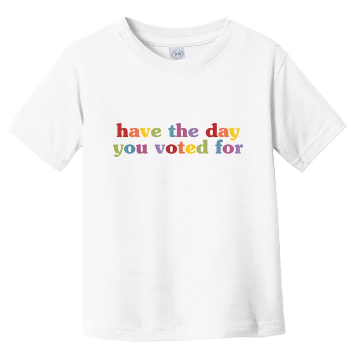 Have The Day You Voted For Toddler T-Shirt