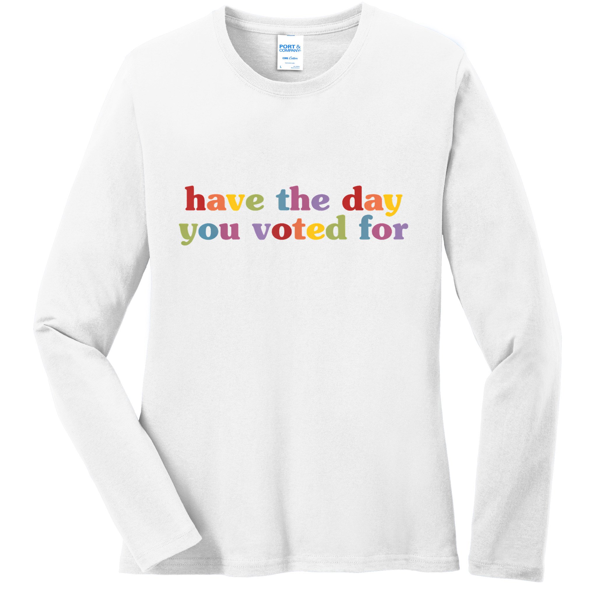 Have The Day You Voted For Ladies Long Sleeve Shirt