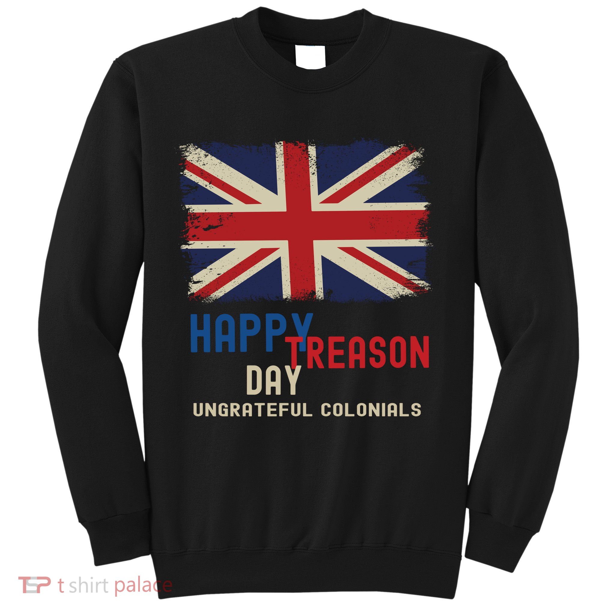 Happy Treason Day Ungrateful Colonials Sweatshirt