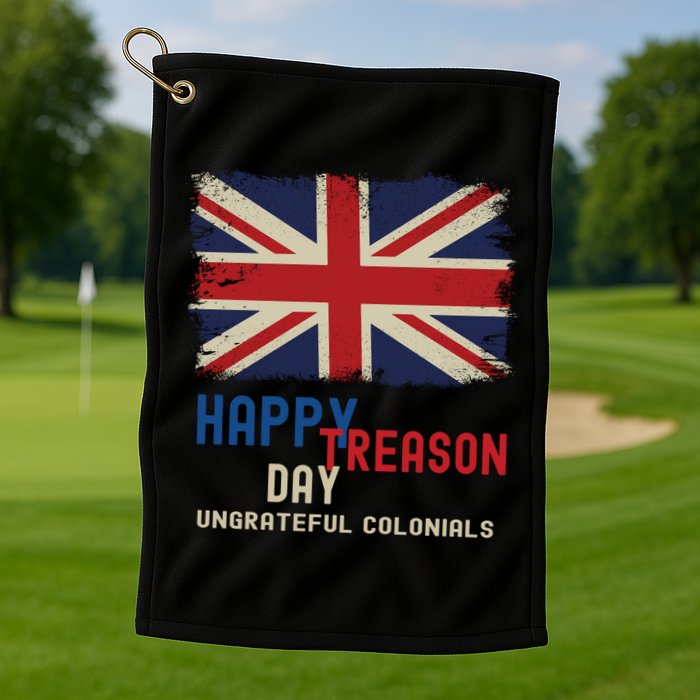 Happy Treason Day Ungrateful Colonials Golf Towel