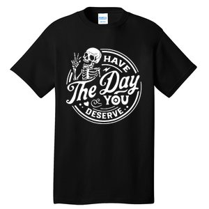 Have The Day You Deserve Skull Skeleton Motivational Tall T-Shirt