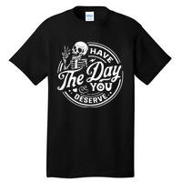 Have The Day You Deserve Skull Skeleton Motivational Tall T-Shirt