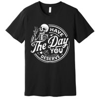 Have The Day You Deserve Skull Skeleton Motivational Premium T-Shirt