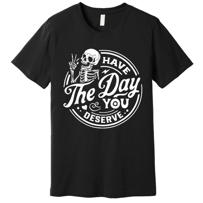 Have The Day You Deserve Skull Skeleton Motivational Premium T-Shirt