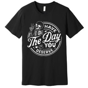 Have The Day You Deserve Funny Skull Motivation Saying Cool Premium T-Shirt