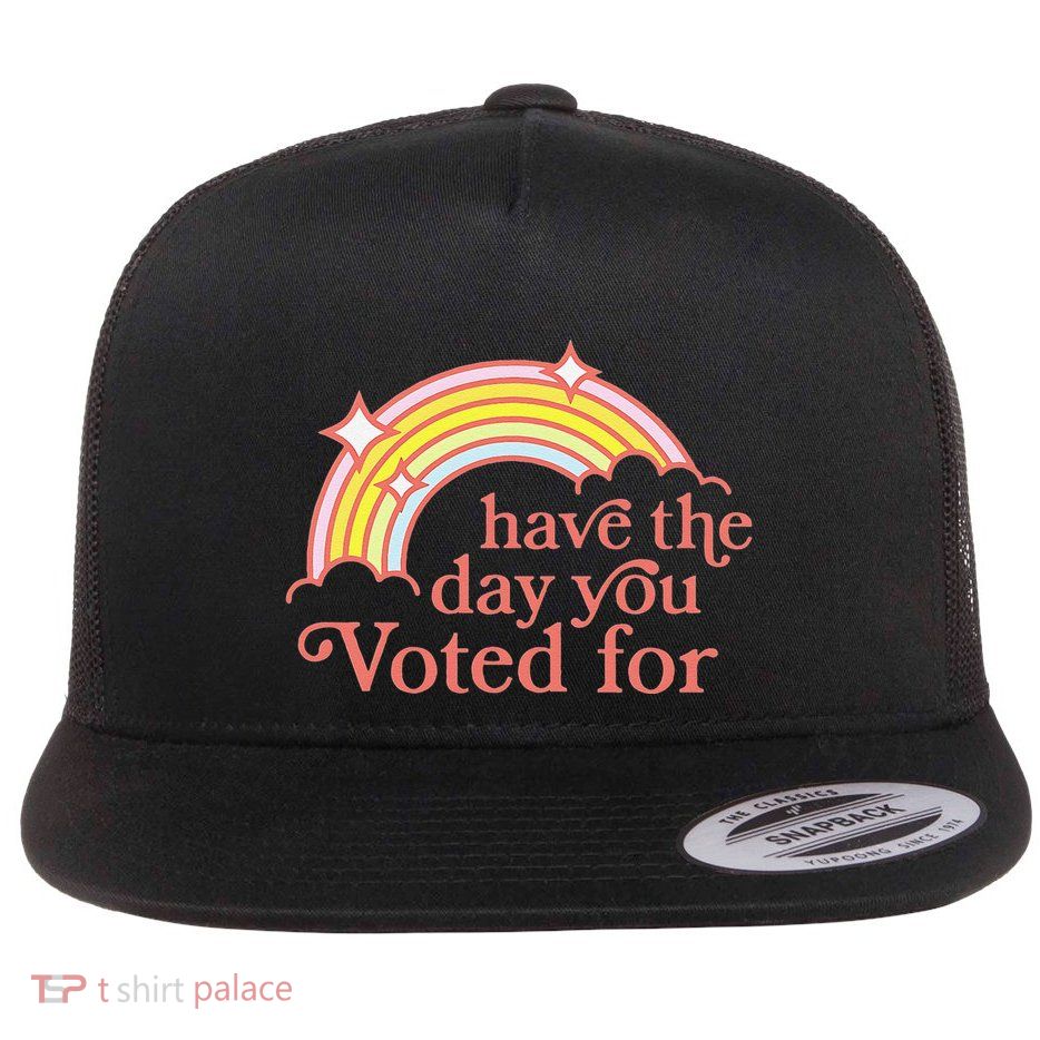 Have The Day You Voted For Funny Flat Bill Trucker Hat