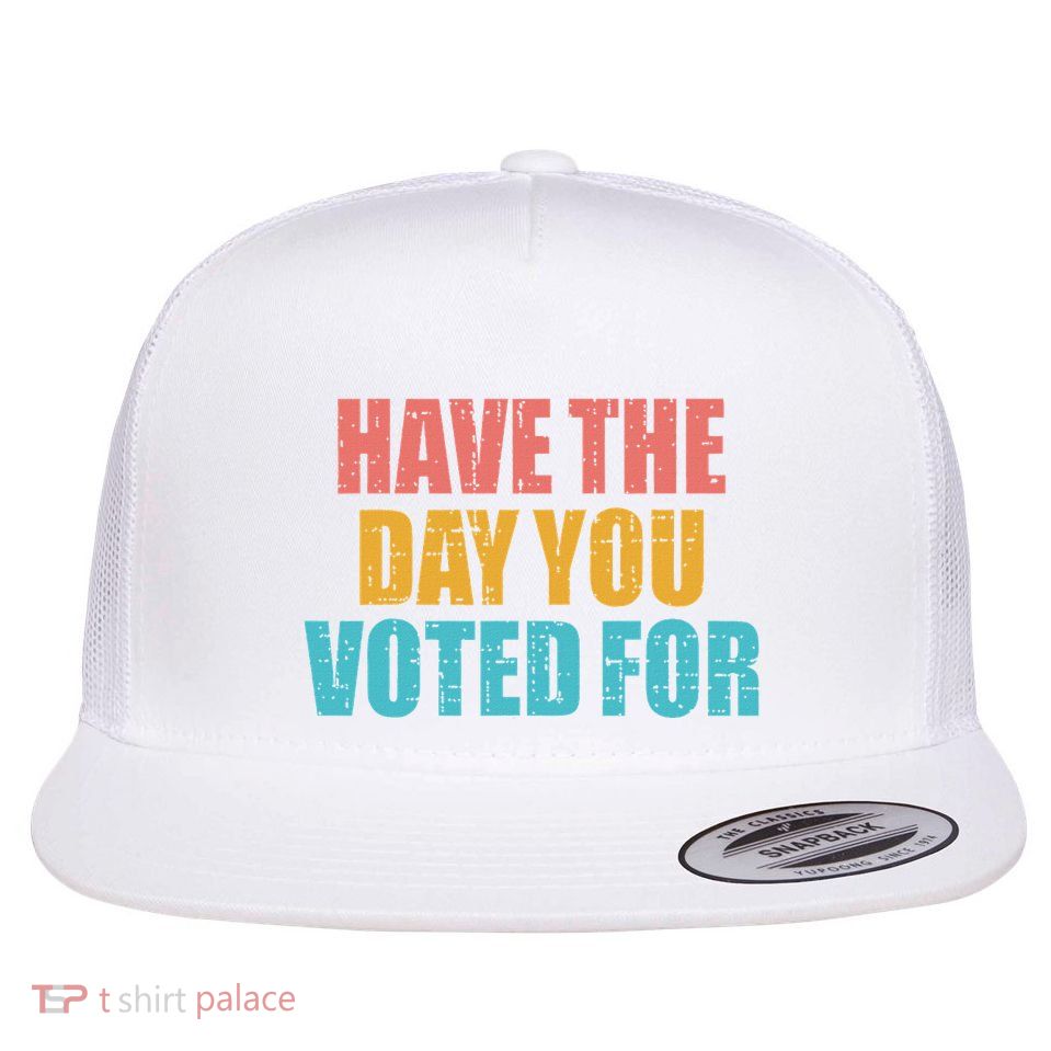 Have The Day You Voted For Anti Trump Anti Maga Flat Bill Trucker Hat