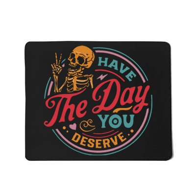 Have The Day You Deserve Mousepad