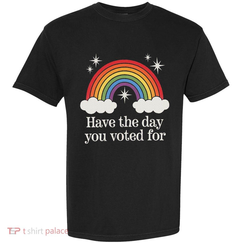 Have The Day You Voted For Funny Garment-Dyed Heavyweight T-Shirt