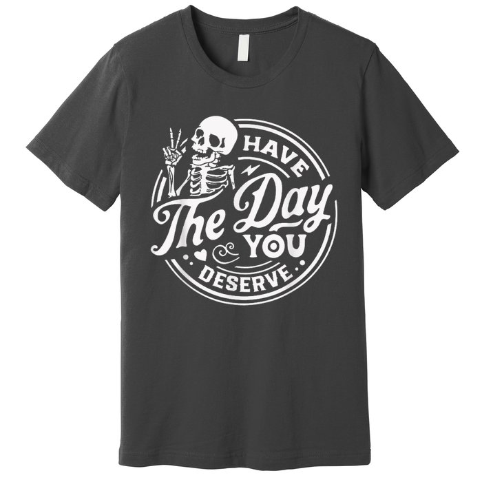 Have The Day You Deserve Skeleton Womens Motivational Quote Premium T-Shirt