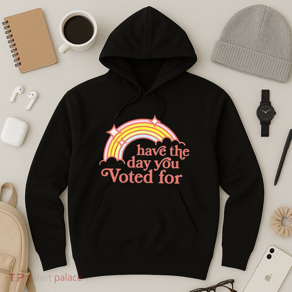 Have The Day You Voted For Hoodie
