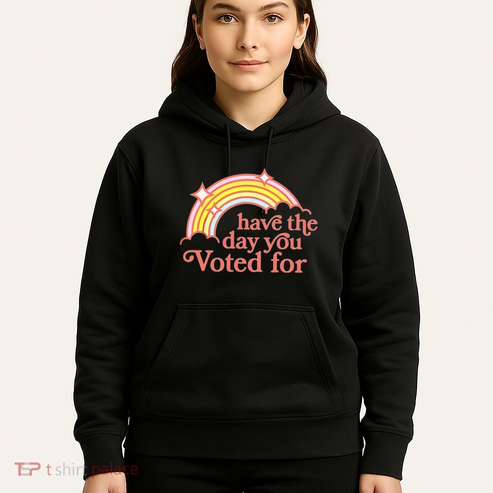Have The Day You Voted For Hoodie
