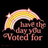 Have The Day You Voted For Tall T-Shirt