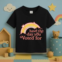 Have The Day You Voted For Toddler T-Shirt