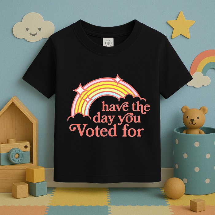 Have The Day You Voted For Toddler T-Shirt