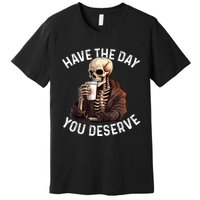 Have The Day You Deserve Motivational Skeleton Coffee Funny Premium T-Shirt