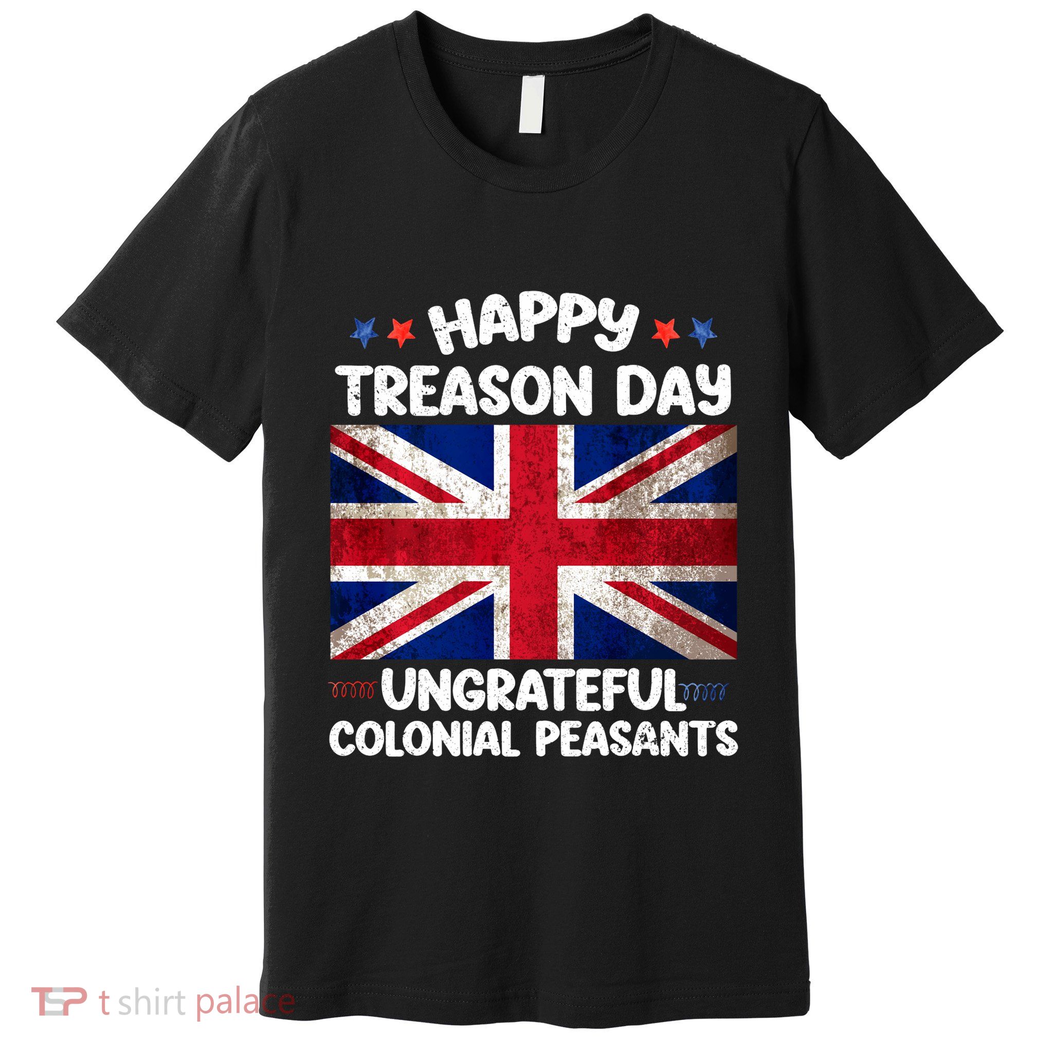 Happy Treason Day Ungrateful Colonial Peasants 4th Of July Premium T-Shirt