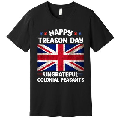 Happy Treason Day Ungrateful Colonial Peasants 4th Of July Premium T-Shirt