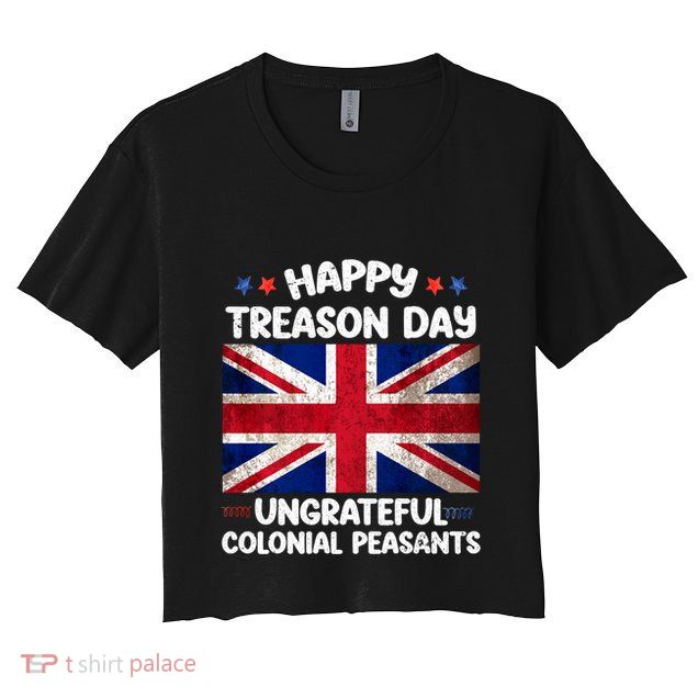 Happy Treason Day Ungrateful Colonial Peasants 4th Of July Crop Top