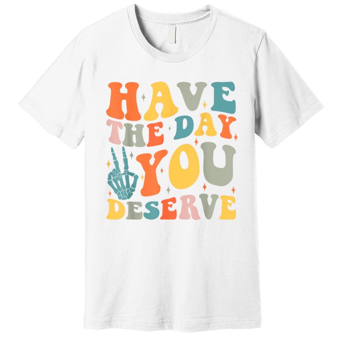 Have The Day You Deserve Peace Sign Skeleton Motivational Premium T-Shirt