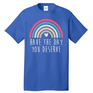 Have The Day You Deserve Tall T-Shirt