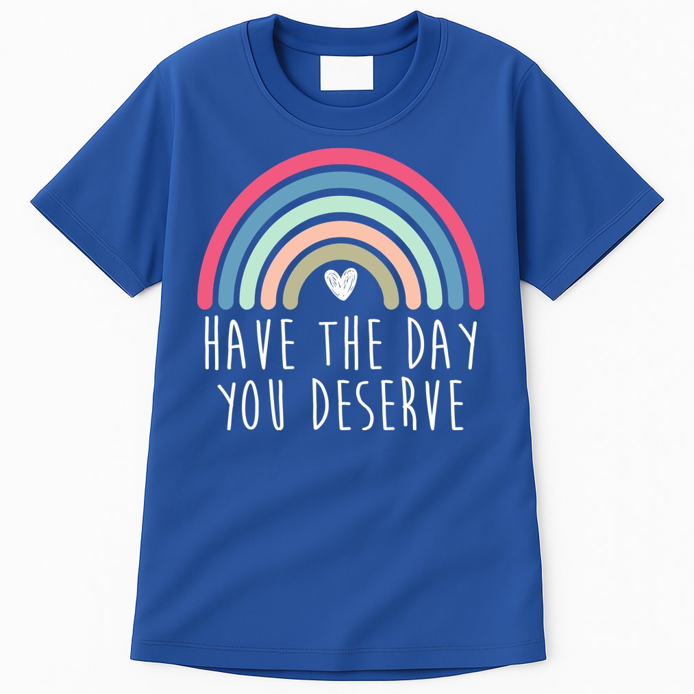 Have The Day You Deserve Tall T-Shirt