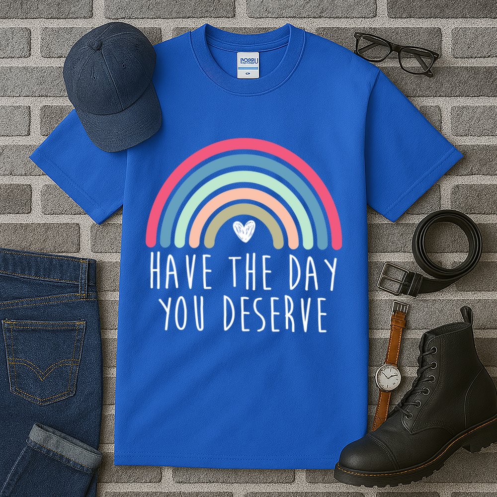 Have The Day You Deserve Tall T-Shirt