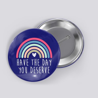 Have The Day You Deserve Button