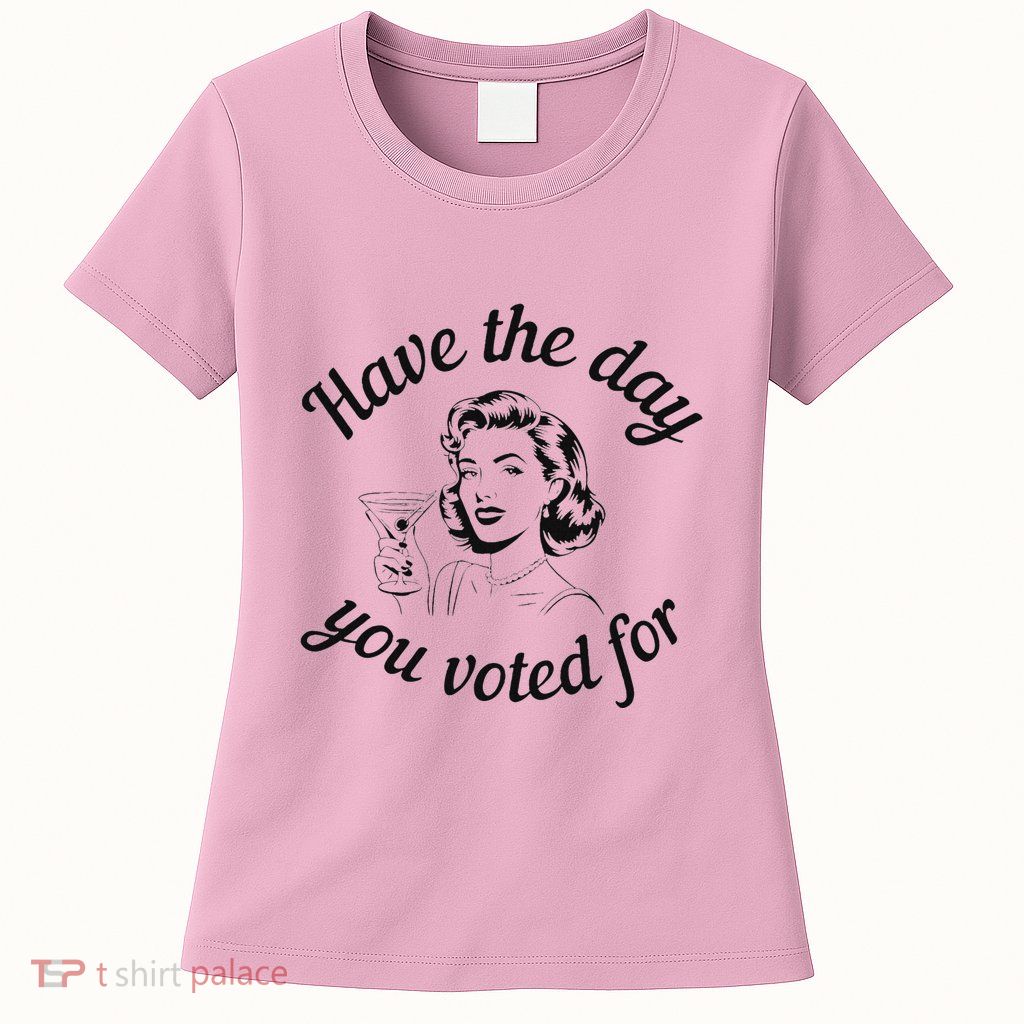 Have The Day You Voted For Wine Drinks Anti Trump Maga Womens T-Shirt