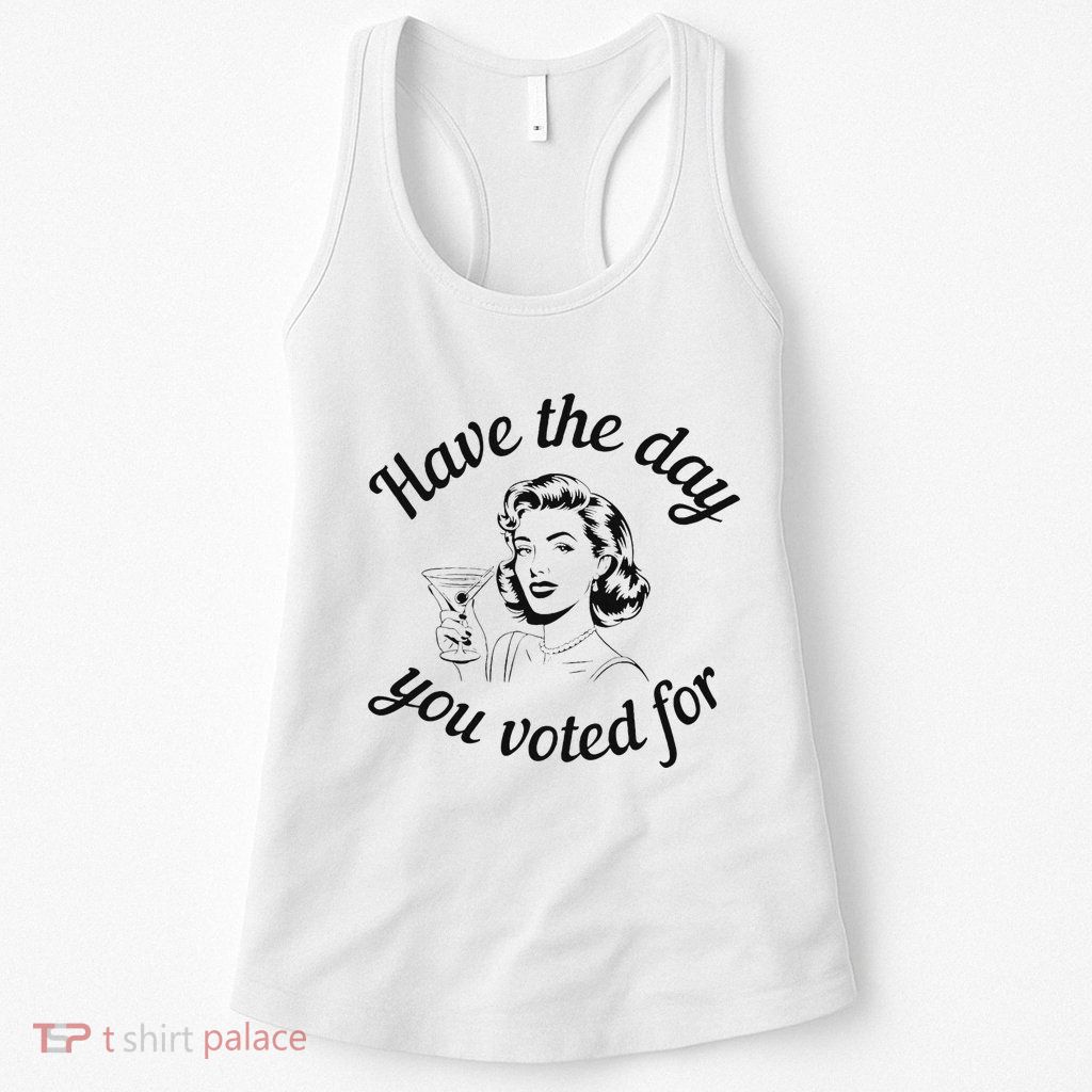 Have The Day You Voted For Wine Drinks Anti Trump Maga Womens Tank Top