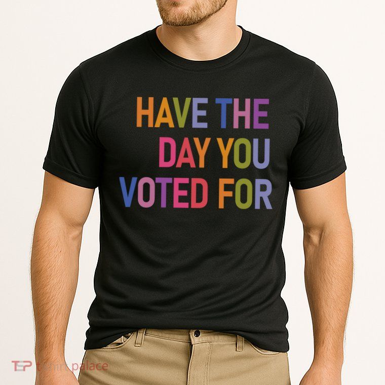 Have The Day You Voted For Performance Shirt