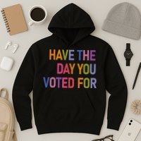 Have The Day You Voted For Hoodie