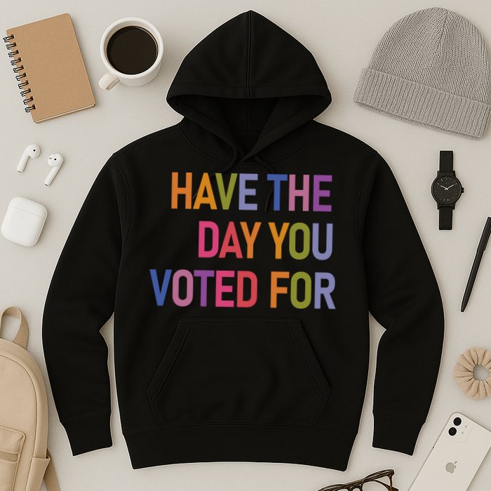 Have The Day You Voted For Hoodie