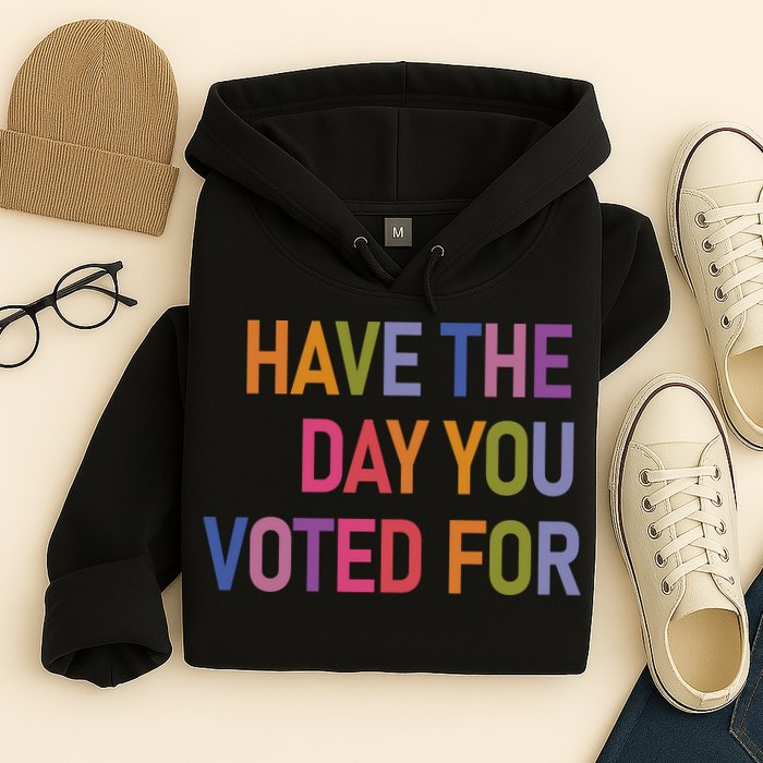 Have The Day You Voted For Hoodie