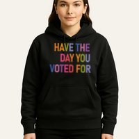 Have The Day You Voted For Hoodie