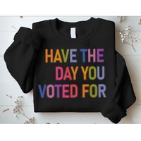 Have The Day You Voted For Sweatshirt